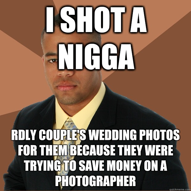 I shot a nigga rdly couple's wedding photos for them because they were trying to save money on a photographer  Successful Black Man