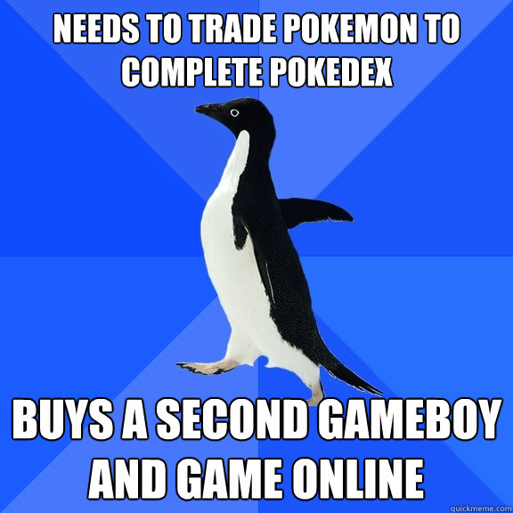 needs to trade pokemon to complete pokedex Buys a second gameboy and game online   Socially Awkward Penguin