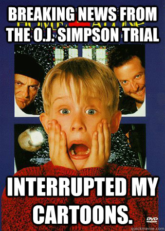 Breaking news from the O.J. Simpson trial interrupted my cartoons. - Breaking news from the O.J. Simpson trial interrupted my cartoons.  90s World Problem