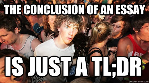 The Conclusion of an essay is just a Tl;dr  Sudden Clarity Clarence
