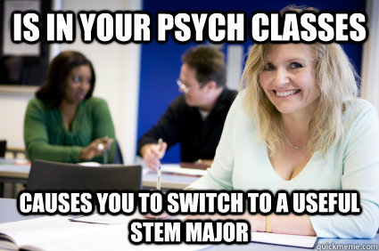 Is in your psych classes causes you to switch to a useful STEM MAjor   Middle-aged nontraditional college student