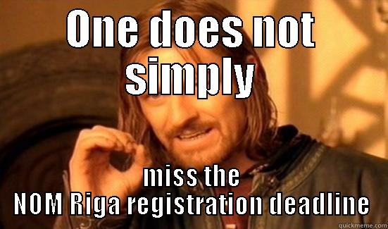 ONE DOES NOT SIMPLY MISS THE NOM RIGA REGISTRATION DEADLINE Boromir