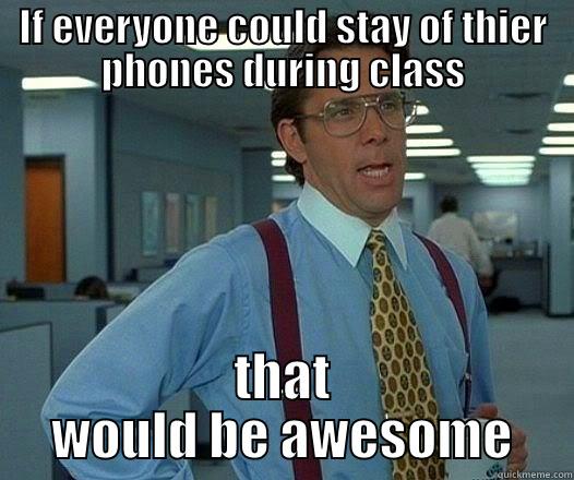 IF EVERYONE COULD STAY OF THIER PHONES DURING CLASS THAT WOULD BE AWESOME Office Space Lumbergh