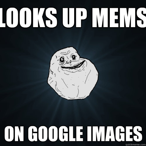 Looks up mems On google images  Forever Alone