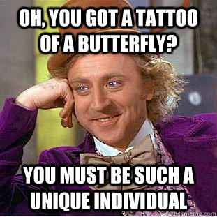 Oh, you got a tattoo of a butterfly? you must be such a unique individual - Oh, you got a tattoo of a butterfly? you must be such a unique individual  Condescending Wonka