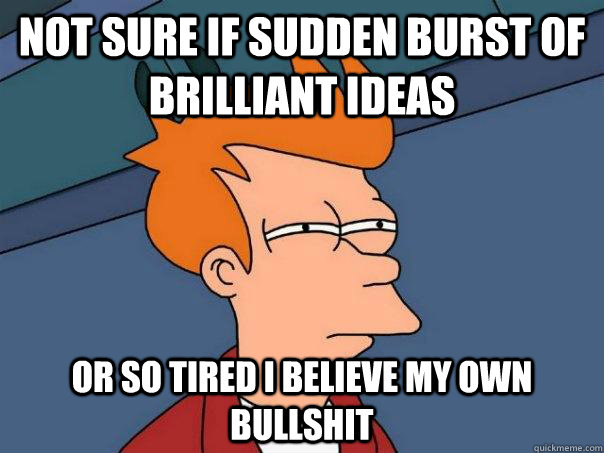 Not sure if sudden burst of brilliant ideas or so tired i believe my own bullshit - Not sure if sudden burst of brilliant ideas or so tired i believe my own bullshit  Futurama Fry