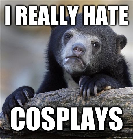 I really hate Cosplays  Confession Bear