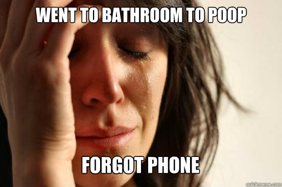 Went to bathroom to poop
 Forgot phone Caption 3 goes here  First World Problems