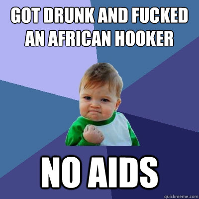 Got drunk and fucked an African hooker bareback no AIDS  Success Kid