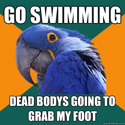 go swimming dead bodys going to grab my foot  Paranoid Parrot
