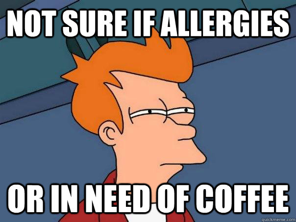 Not sure if allergies Or in need of coffee - Not sure if allergies Or in need of coffee  Futurama Fry