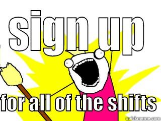 Sign up!!!!!! - SIGN UP  FOR ALL OF THE SHIFTS All The Things