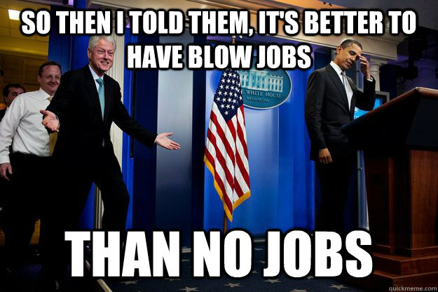 so then i told them, it's better to have blow jobs than no jobs  