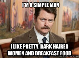 I'm a simple man

 I like pretty, dark haired women and breakfast food  Ron Swanson