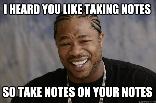 i heard you like taking notes so take notes on your notes  Xzibit meme