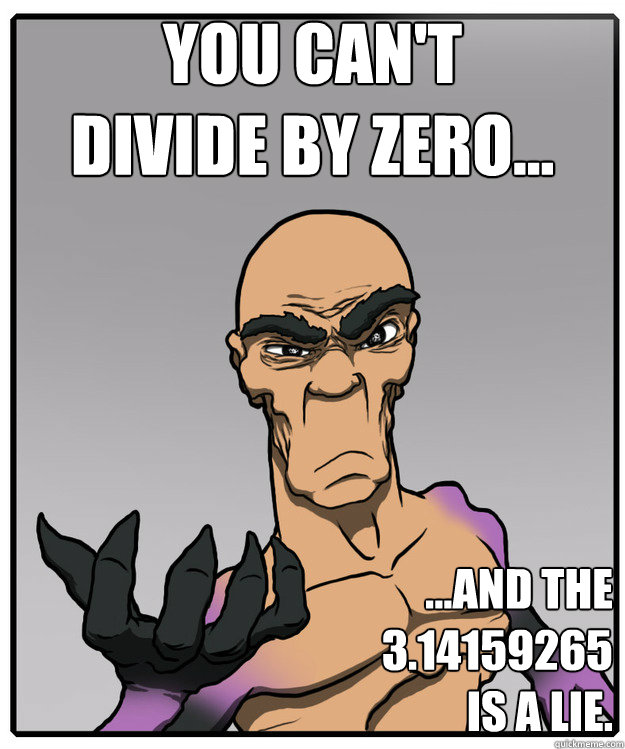 You can't 
divide by zero... ...and the 
3.14159265
is a lie. - You can't 
divide by zero... ...and the 
3.14159265
is a lie.  psymax