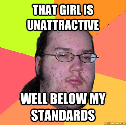 that girl is  unattractive well below my standards  Butthurt Dweller