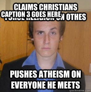 Claims Christians force religion on othes Pushes Atheism on everyone he meets Caption 3 goes here  