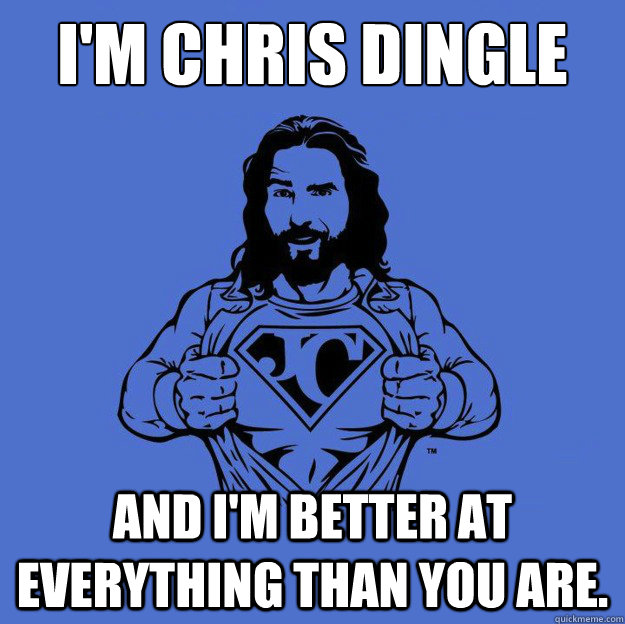 I'm Chris Dingle and I'm better at everything than you are.  Super jesus