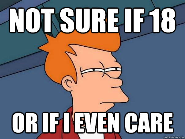 Not sure if 18 Or if i even care  Futurama Fry
