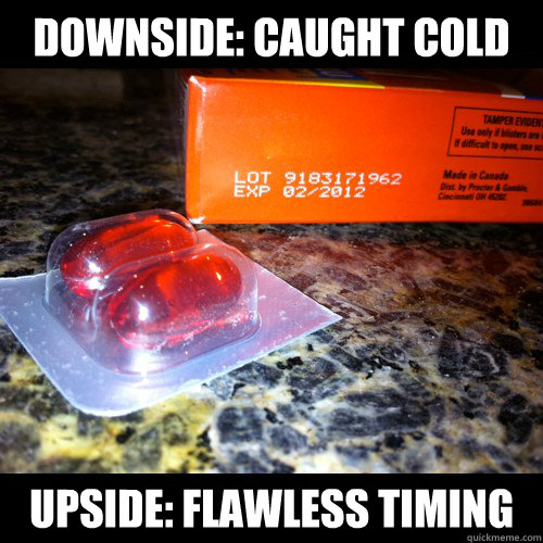 Downside: caught cold Upside: flawless timing - Downside: caught cold Upside: flawless timing  Downside and Upside