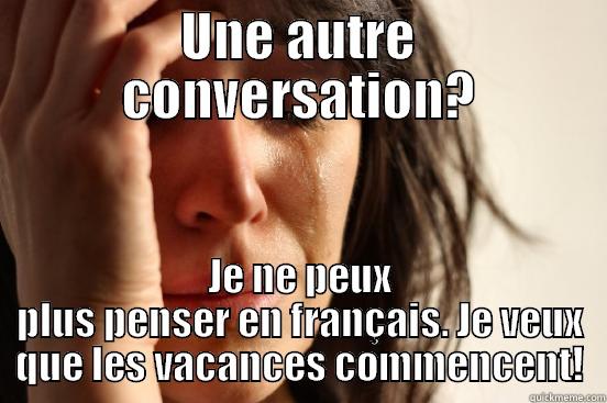 UNE AUTRE CONVERSATION? JE NE PEUX PLUS PENSER EN FRANÇAIS. JE VEUX QUE LES VACANCES COMMENCENT! First World Problems