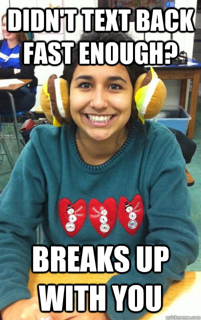didn't text back fast enough? breaks up with you - didn't text back fast enough? breaks up with you  scumbag daira