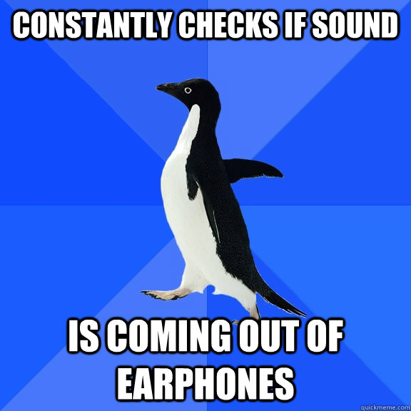 Constantly checks if sound Is coming out of earphones  Socially Awkward Penguin