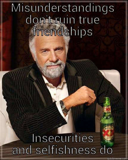 MISUNDERSTANDINGS DON'T RUIN TRUE FRIENDSHIPS INSECURITIES AND SELFISHNESS DO The Most Interesting Man In The World