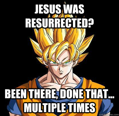 Jesus was resurrected? Been there, done that... multiple times  Unimpressed Goku