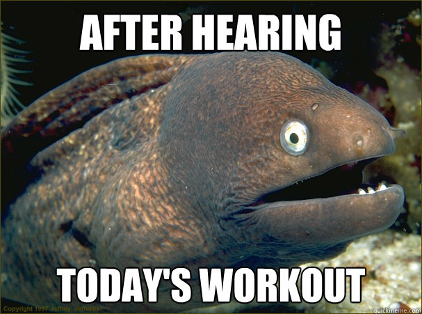 After hearing today's workout  Bad Joke Eel
