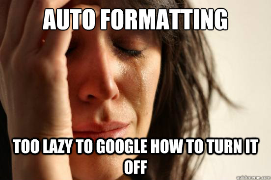 auto formatting too lazy to google how to turn it off  First World Problems