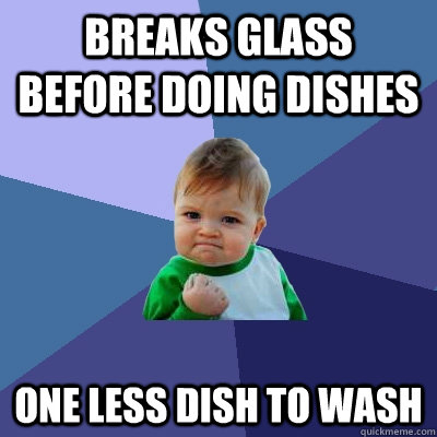 Breaks glass before doing dishes One less dish to wash - Breaks glass before doing dishes One less dish to wash  Success Kid