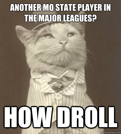 another mo state player in the major leagues?
 How Droll  Aristocat