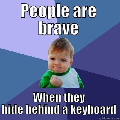 PEOPLE ARE BRAVE WHEN THEY HIDE BEHIND A KEYBOARD Success Kid