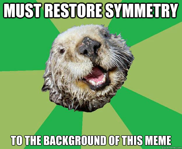 Must restore symmetry to the background of this meme  OCD Otter