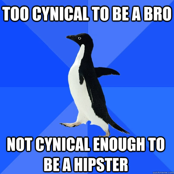 Too cynical to be a bro Not cynical enough to be a hipster   - Too cynical to be a bro Not cynical enough to be a hipster    Socially Awkward Penguin