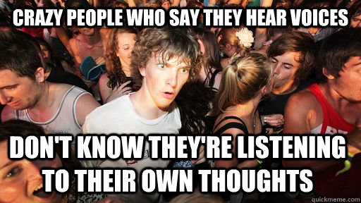 Crazy people who say they hear voices Don't know they're listening to their own thoughts  Sudden Clarity Clarence