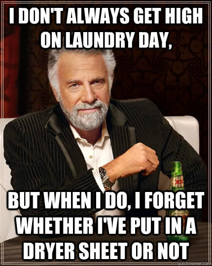 I don't always get high on laundry day, but when I do, I forget whether I've put in a dryer sheet or not   The Most Interesting Man In The World