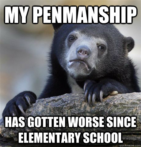 My penmanship has gotten worse since elementary school  Confession Bear