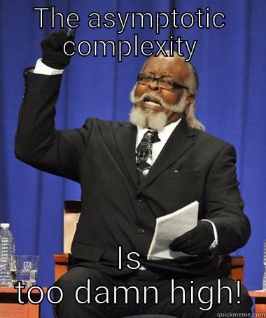Comp sci - THE ASYMPTOTIC COMPLEXITY IS TOO DAMN HIGH! The Rent Is Too Damn High