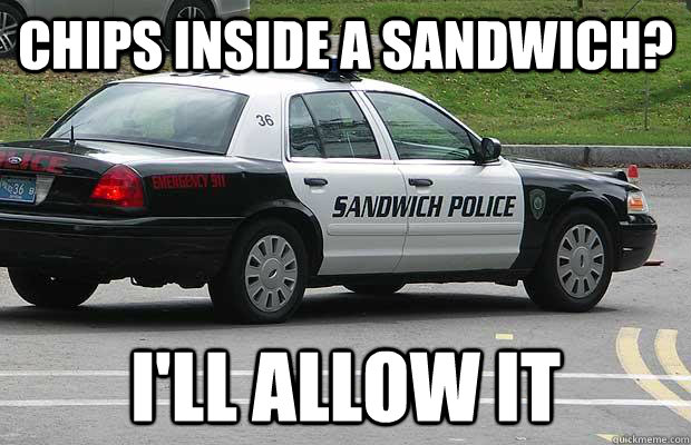 chips inside a sandwich? i'll allow it  Sandwich Police