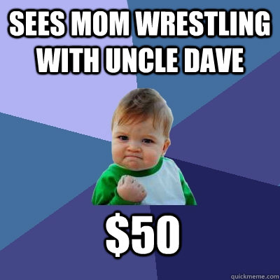 sees mom wrestling with uncle dave $50  Success Kid