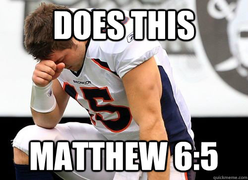does this matthew 6:5  Tim Tebow Based God