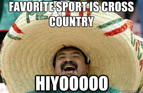 FAVORITE SPORT IS CROSS COUNTRY HIYOOOOO  Merry mexican