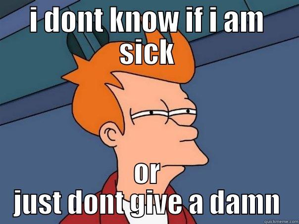 I DONT KNOW IF I AM SICK OR JUST DONT GIVE A DAMN Futurama Fry