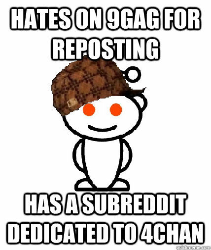 Hates on 9gag for reposting Has a subreddit dedicated to 4chan  Scumbag Redditor