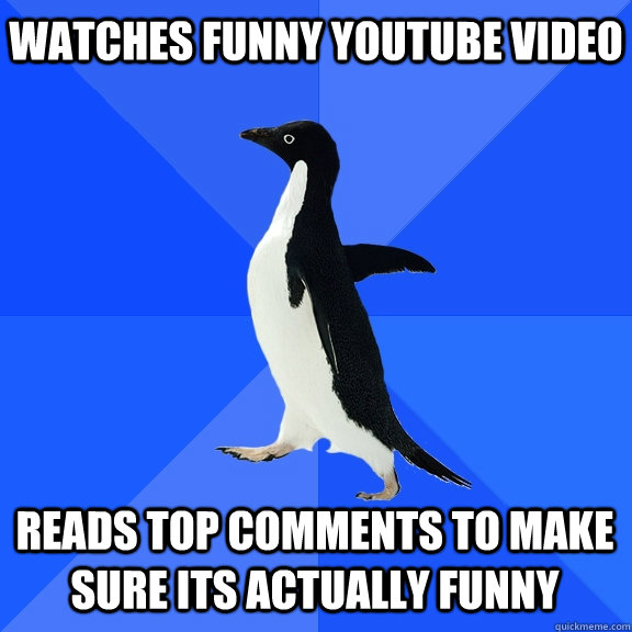 Watches funny Youtube Video Reads Top comments to make sure its actually funny    Socially Awkward Penguin