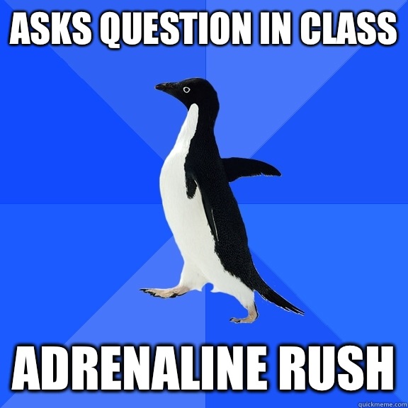 Asks question in class  Adrenaline rush  Socially Awkward Penguin