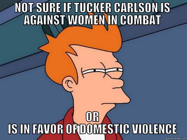 NOT SURE IF TUCKER CARLSON IS AGAINST WOMEN IN COMBAT OR IS IN FAVOR OF DOMESTIC VI0LENCE Futurama Fry